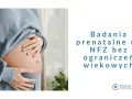 Skierowanie na badania prenatalne od lekarza prywatnego. Badania prenatalne na NFZ bez ograniczeń wiekowych.